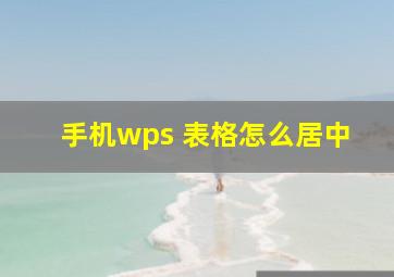 手机wps 表格怎么居中